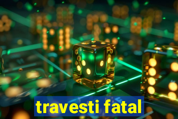 travesti fatal